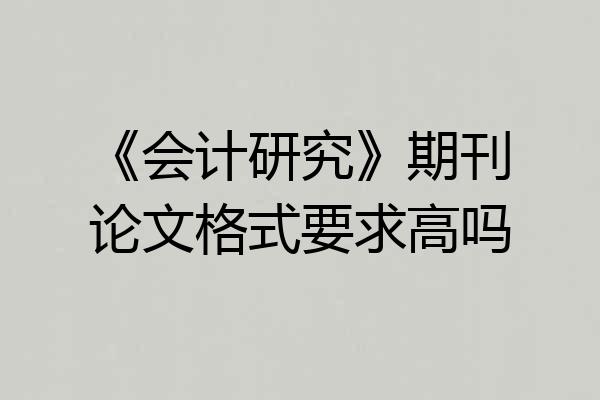 《会计研究》期刊论文格式要求高吗