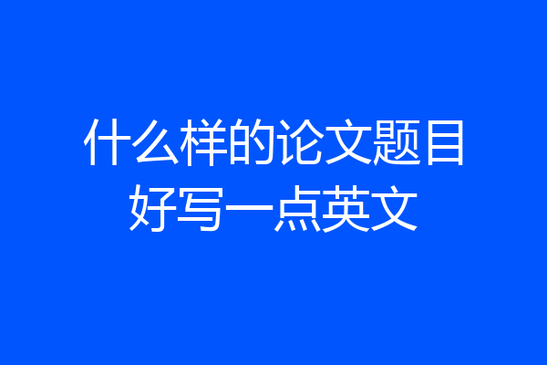 什么样的论文题目好写一点英文