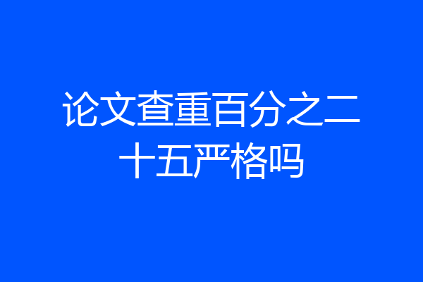 论文查重百分之二十五严格吗