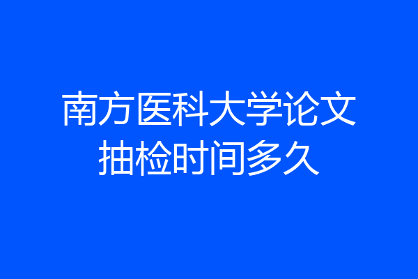 南方医科大学论文抽检时间多久