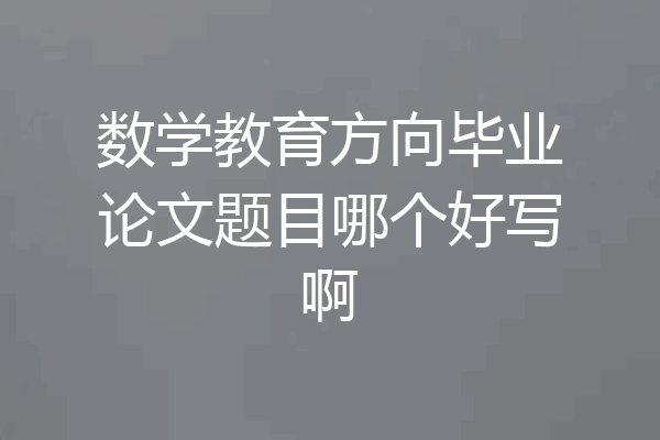 数学教育方向毕业论文题目哪个好写啊
