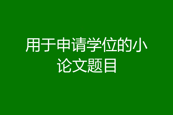 用于申请学位的小论文题目