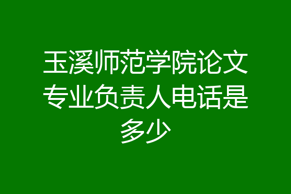 玉溪师范学院论文专业负责人电话是多少