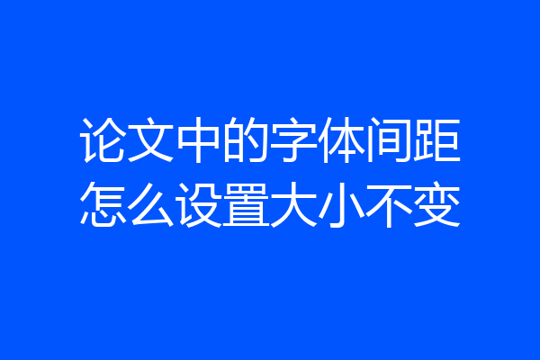 论文中的字体间距怎么设置大小不变