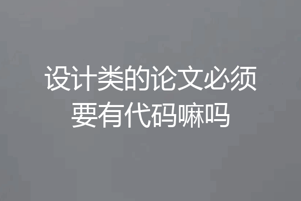 设计类的论文必须要有代码嘛吗
