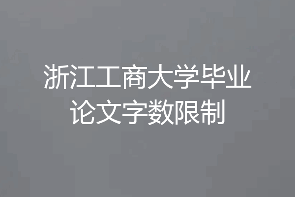 浙江工商大学毕业论文字数限制