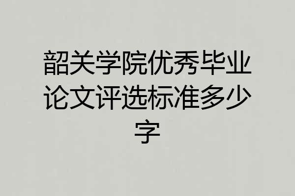 韶关学院优秀毕业论文评选标准多少字