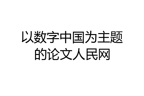 以数字中国为主题的论文人民网