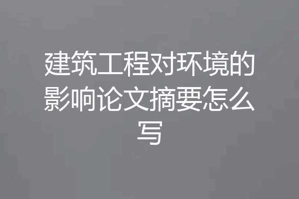 建筑工程对环境的影响论文摘要怎么写