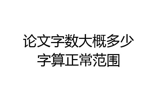 论文字数大概多少字算正常范围