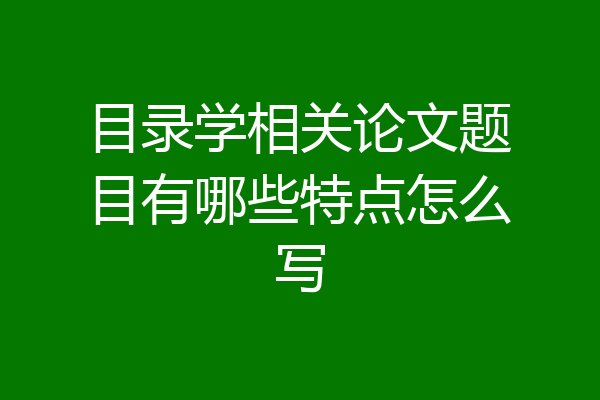 目录学相关论文题目有哪些特点怎么写