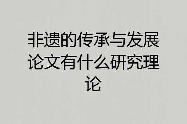 非遗的传承与发展论文有什么研究理论