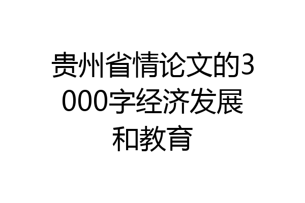 贵州省情论文的3000字经济发展和教育