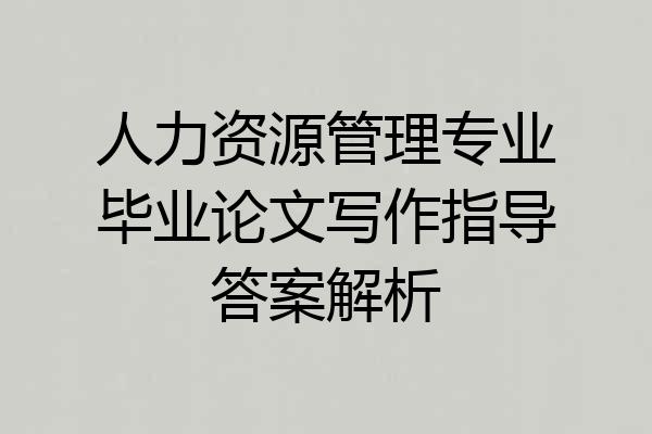 人力资源管理专业毕业论文写作指导答案解析