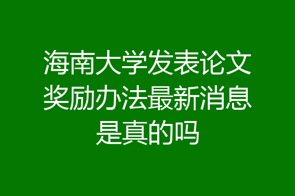 海南大学发表论文奖励办法最新消息是真的吗