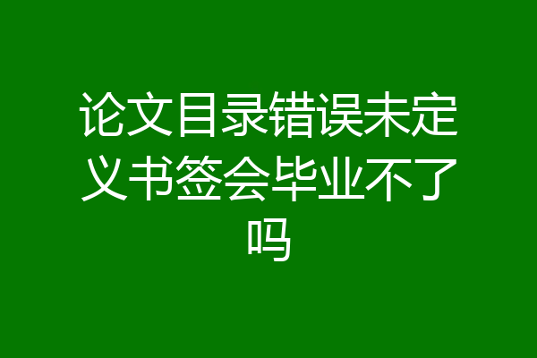 论文目录错误未定义书签会毕业不了吗