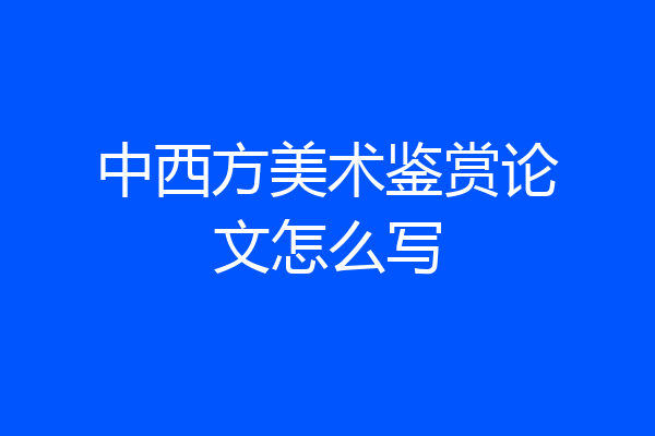 中西方美术鉴赏论文怎么写