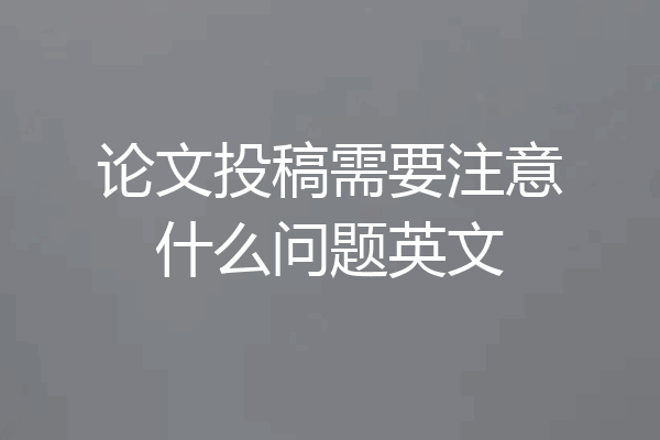 论文投稿需要注意什么问题英文