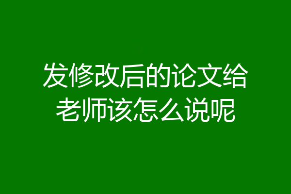 发修改后的论文给老师该怎么说呢