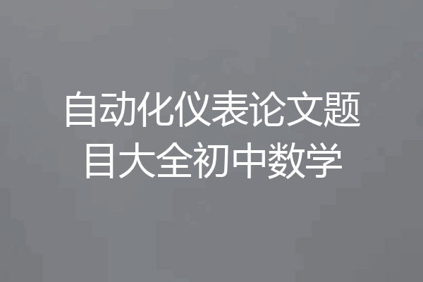 自动化仪表论文题目大全初中数学