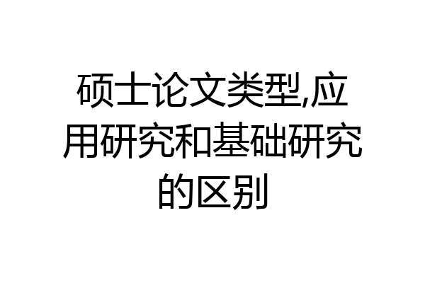 硕士论文类型,应用研究和基础研究的区别