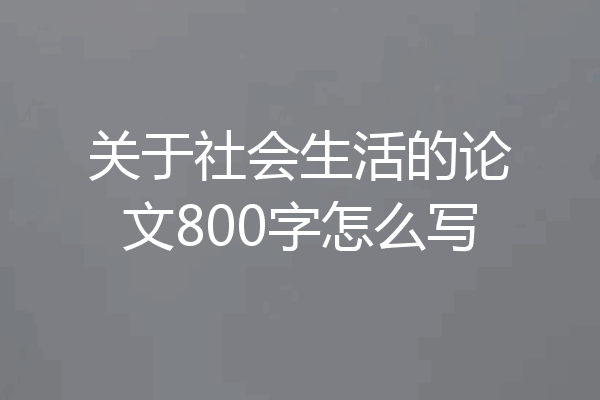 关于社会生活的论文800字怎么写