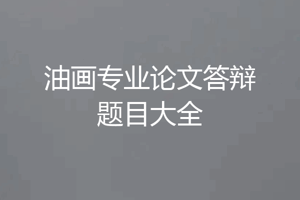 油画专业论文答辩题目大全