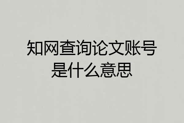 知网查询论文账号是什么意思