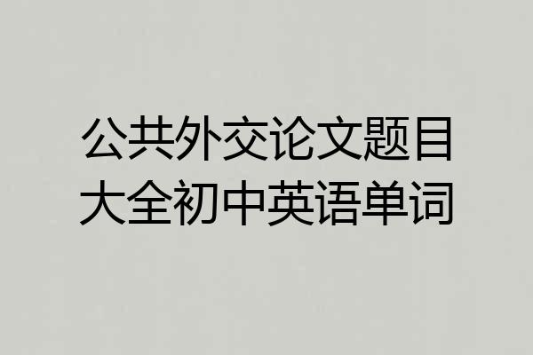 公共外交论文题目大全初中英语单词
