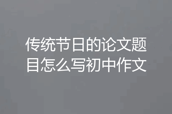 传统节日的论文题目怎么写初中作文