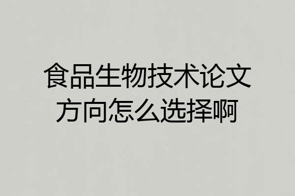 食品生物技术论文方向怎么选择啊