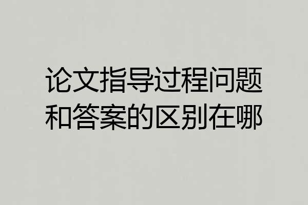 论文指导过程问题和答案的区别在哪