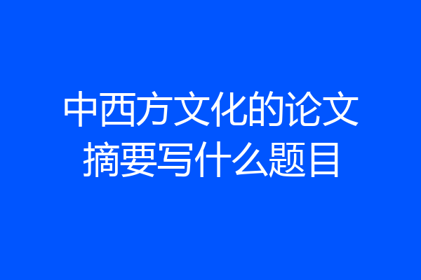 中西方文化的论文摘要写什么题目