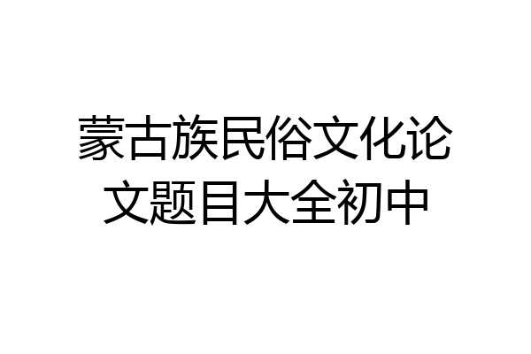 蒙古族民俗文化论文题目大全初中