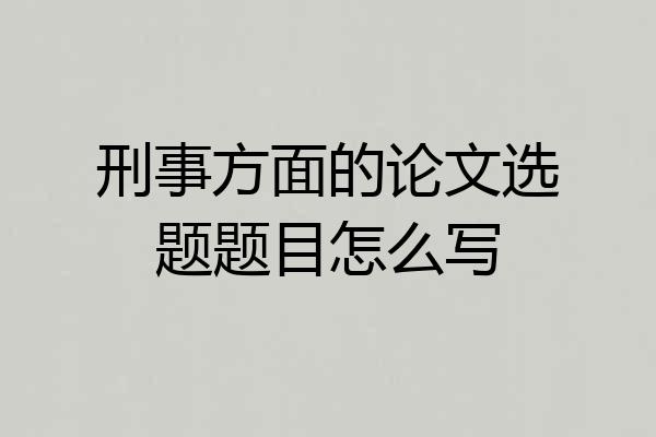 刑事方面的论文选题题目怎么写