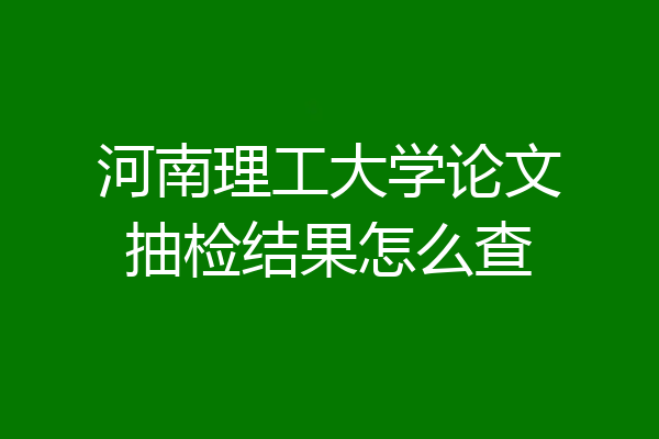 河南理工大学论文抽检结果怎么查