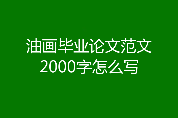 油画毕业论文范文2000字怎么写