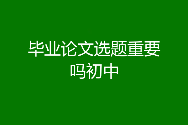 毕业论文选题重要吗初中