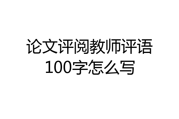 论文评阅教师评语100字怎么写