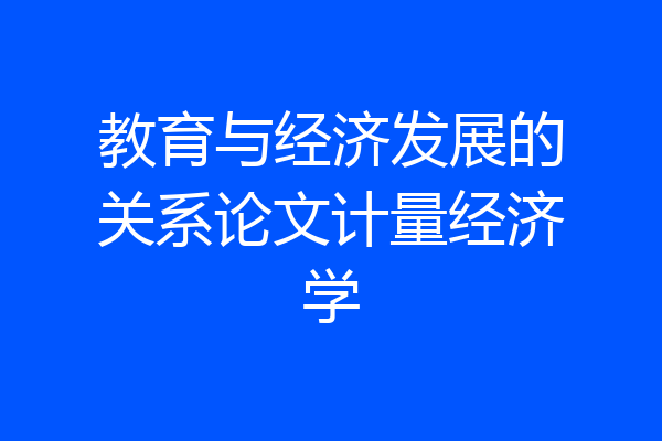 教育与经济发展的关系论文计量经济学