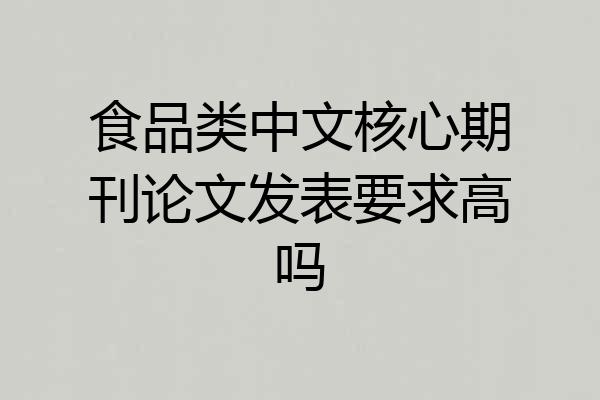 食品类中文核心期刊论文发表要求高吗