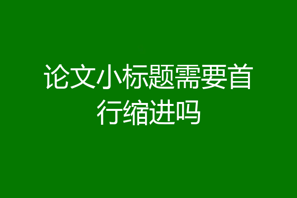 论文小标题需要首行缩进吗