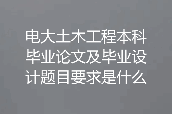 电大土木工程本科毕业论文及毕业设计题目要求是什么