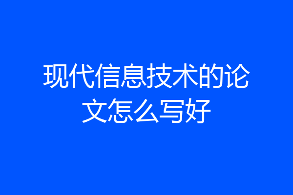 现代信息技术的论文怎么写好