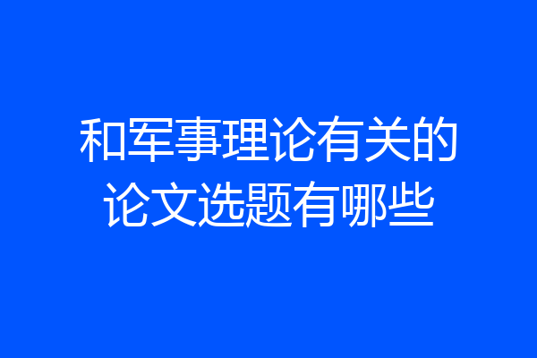 和军事理论有关的论文选题有哪些