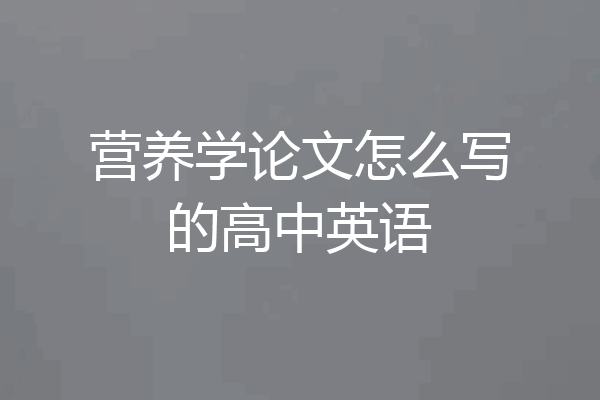 营养学论文怎么写的高中英语