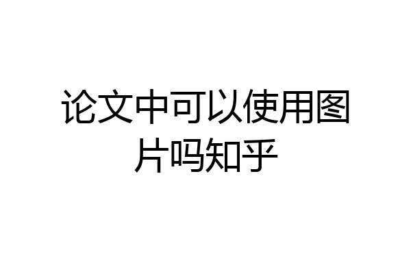 论文中可以使用图片吗知乎