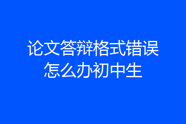 论文答辩格式错误怎么办初中生