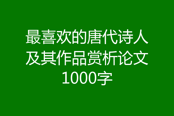 最喜欢的唐代诗人及其作品赏析论文1000字