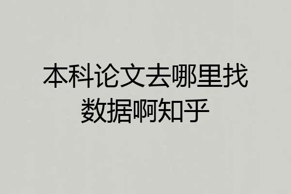 本科论文去哪里找数据啊知乎
